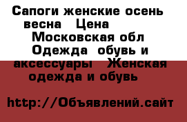 Сапоги женские осень- весна › Цена ­ 3 000 - Московская обл. Одежда, обувь и аксессуары » Женская одежда и обувь   